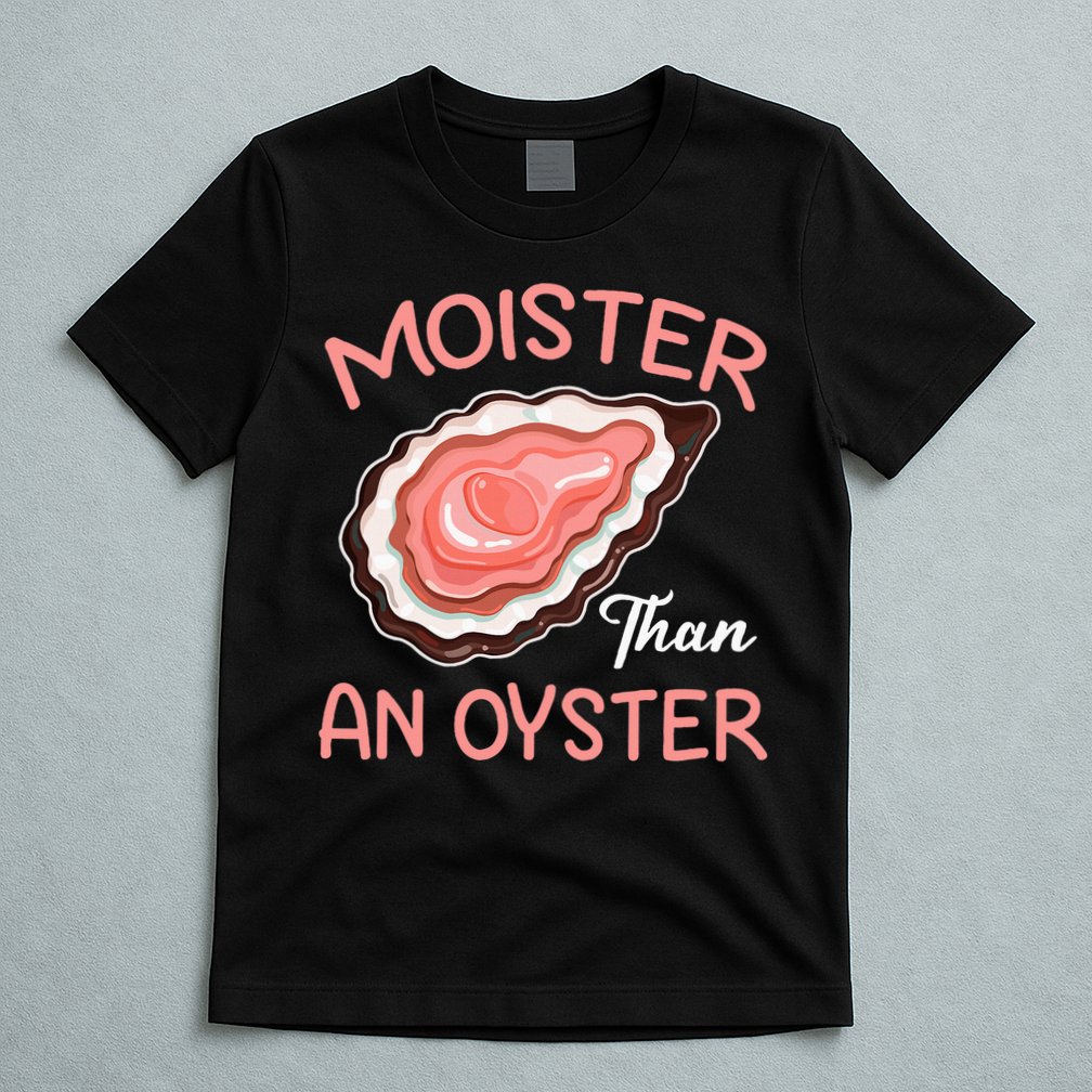 Moister Than An Oyster Funny Shucking T-Shirt