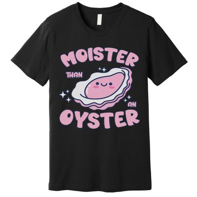 Moister Than An Oyster Inappropriate Shellfish Funny Raunchy Premium T-Shirt