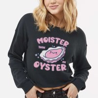 Moister Than An Oyster Inappropriate Shellfish Funny Raunchy Cropped Pullover Crew