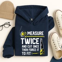 Measure Twice And Cut Once Funny Woodworking Hoodie