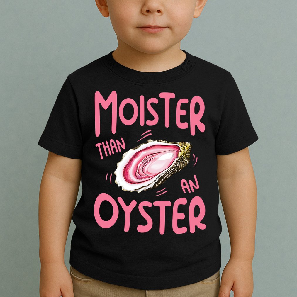 Moister Than An Oyster Toddler T-Shirt