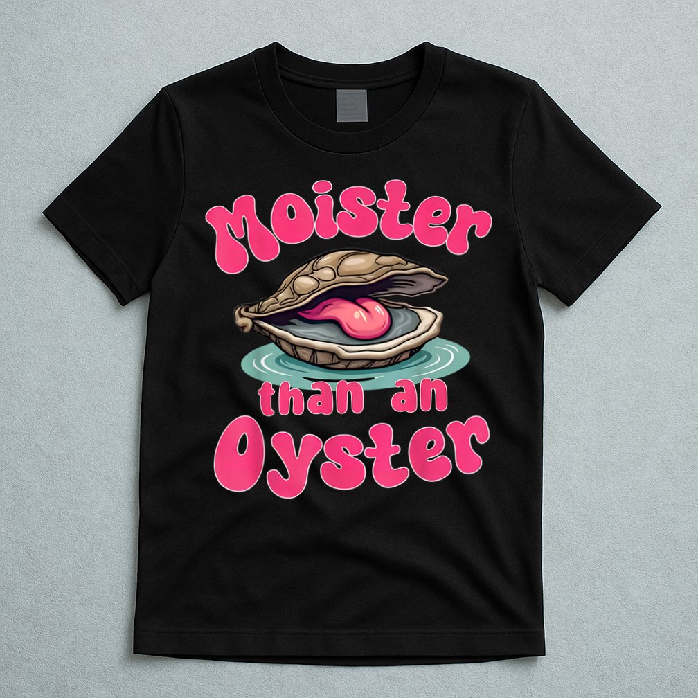 Moister Than An Oyster Funny Seafood Humor T-Shirt