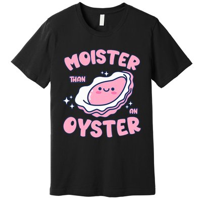 Moister Than An Oyster Inappropriate Shellfish Funny Raunchy Premium T-Shirt