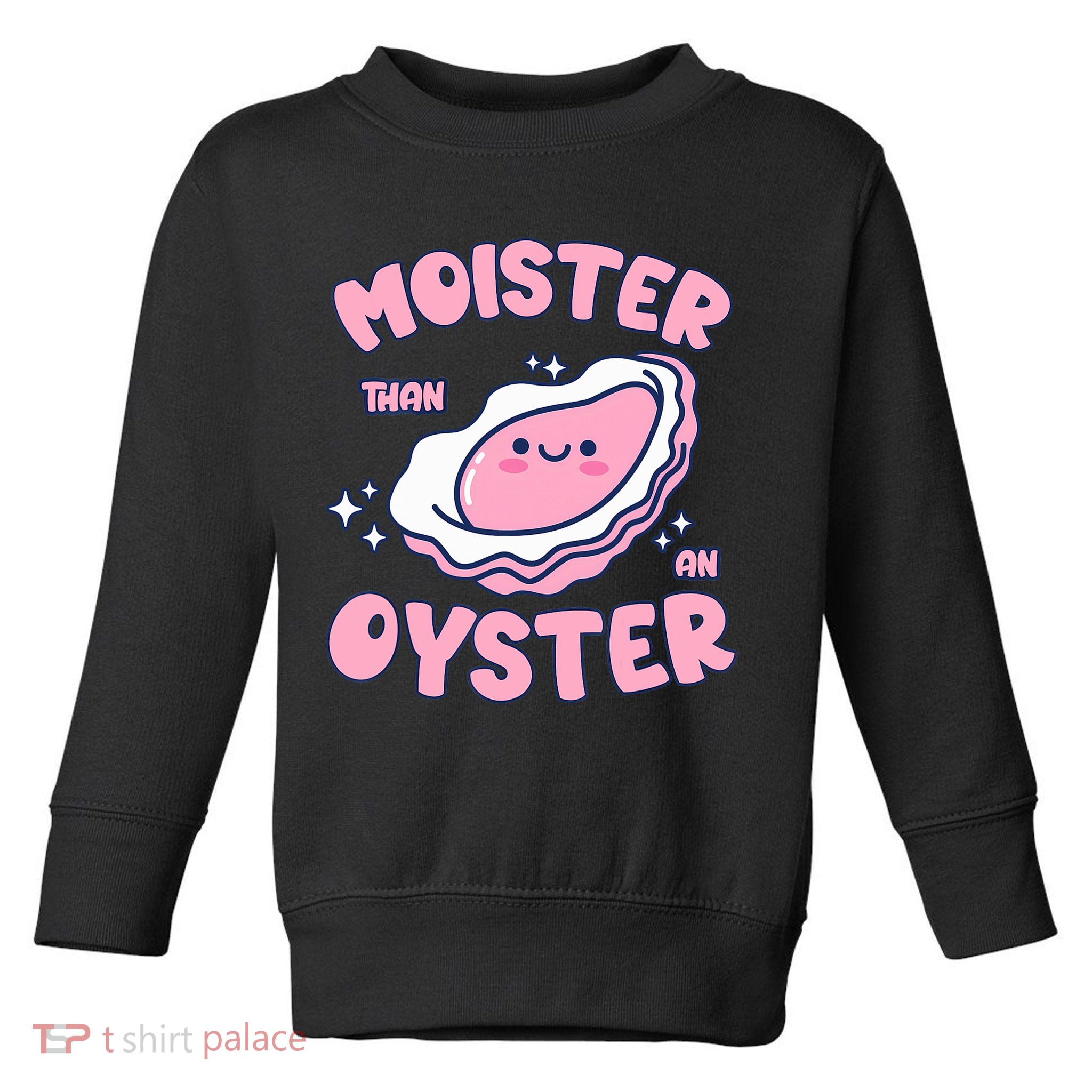 Moister Than An Oyster Inappropriate Shellfish Funny Raunchy Toddler Sweatshirt