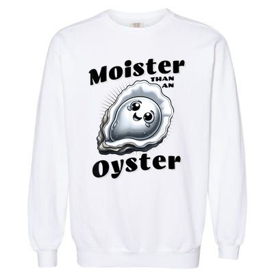 Moister Than An Oyster Funny Shucking Shellfish Seafood Garment-Dyed Sweatshirt