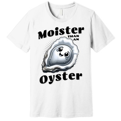 Moister Than An Oyster Funny Shucking Shellfish Seafood Premium T-Shirt