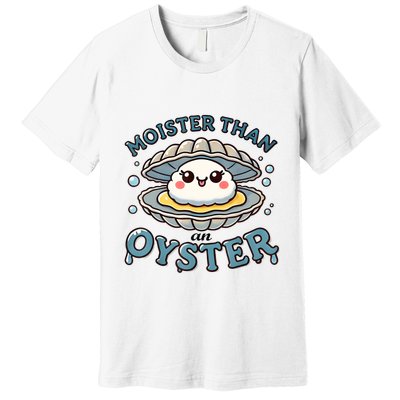 Moister Than An Oyster Funny Shucking Shellfish Seafood Premium T-Shirt
