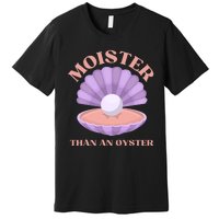 Moister Than An Oyster Shucking Funny Shellfish Shucker Premium T-Shirt