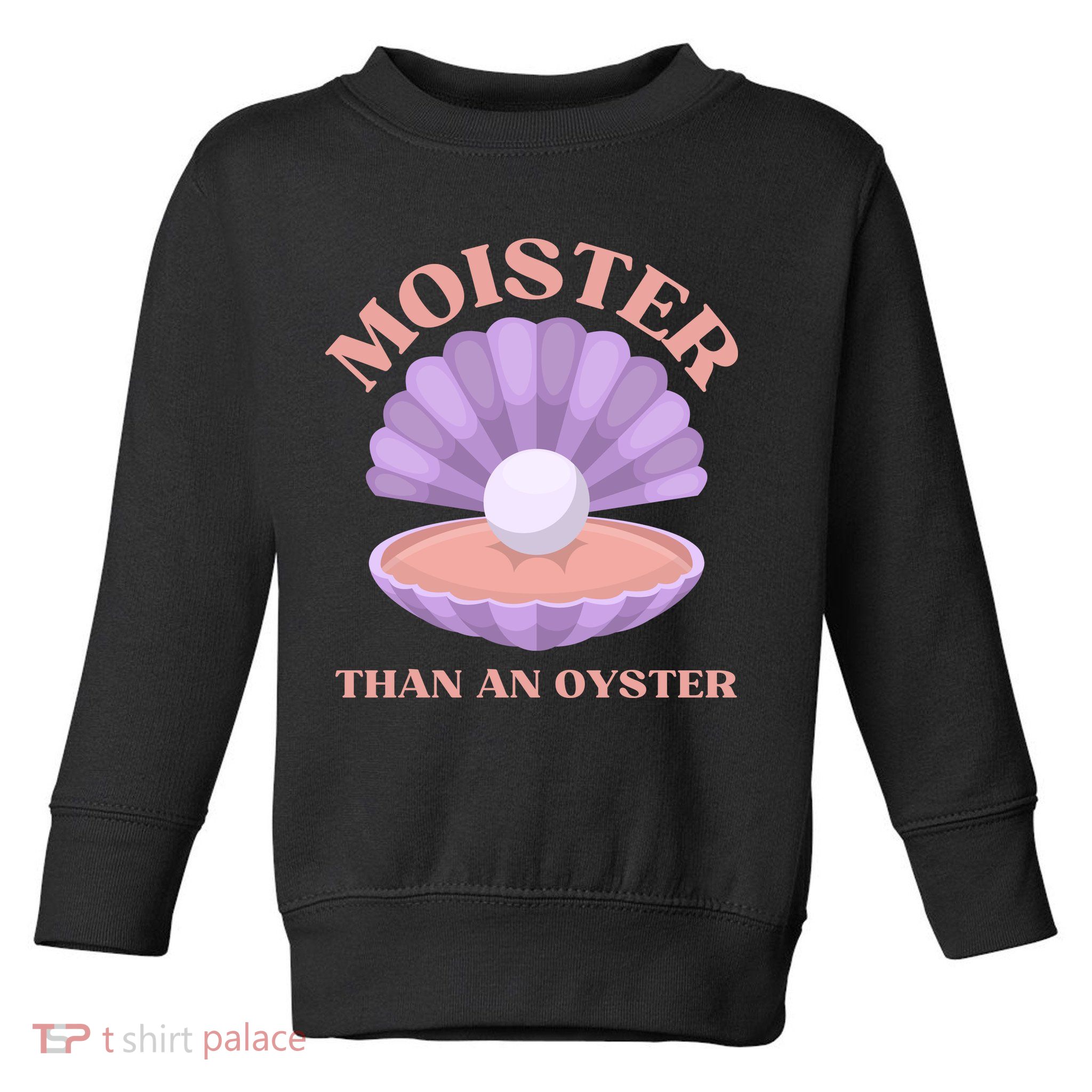 Moister Than An Oyster Shucking Funny Shellfish Shucker Toddler Sweatshirt