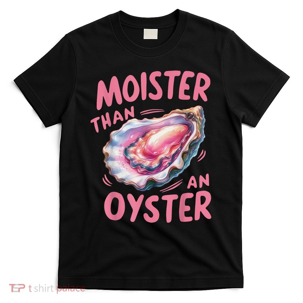 Moister Than An Oyster Inappropriate Shellfish Funny Raunchy T-Shirt