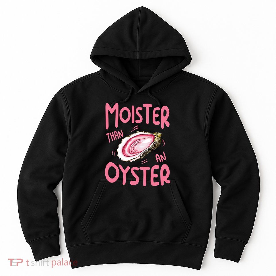 Moister Than An Oyster Hoodie