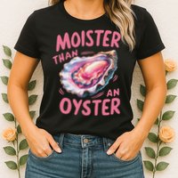 Moister Than An Oyster Inappropriate Shellfish Funny Raunchy Womens T-Shirt