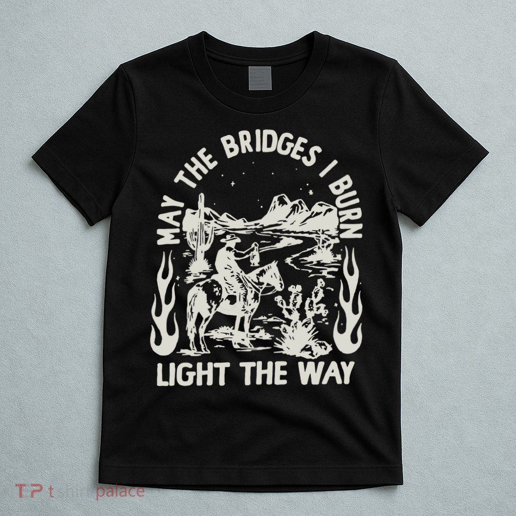 May The Bridges I Burn Light The Way T-Shirt