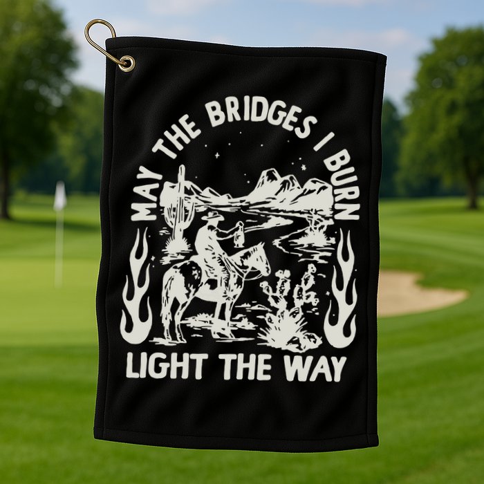 May The Bridges I Burn Light The Way Golf Towel