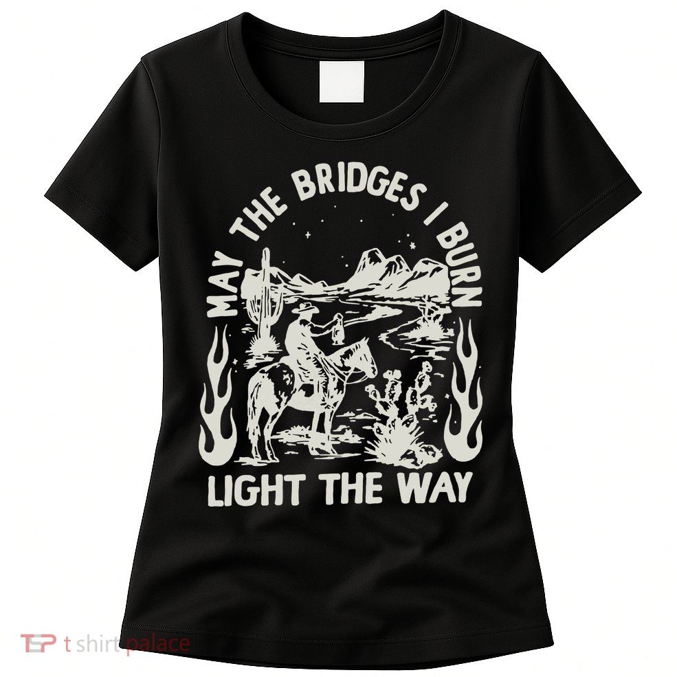 May The Bridges I Burn Light The Way Womens T-Shirt