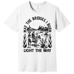 May The Bridges I Burn Light The Way Premium T-Shirt