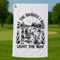 May The Bridges I Burn Light The Way Golf Towel