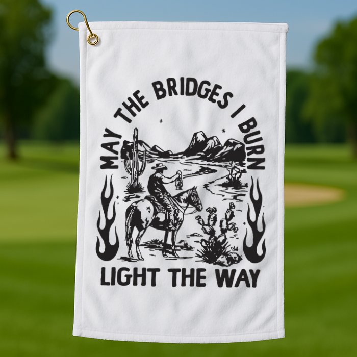 May The Bridges I Burn Light The Way Golf Towel