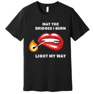 May The Bridges I Burn Light My Way Premium T-Shirt