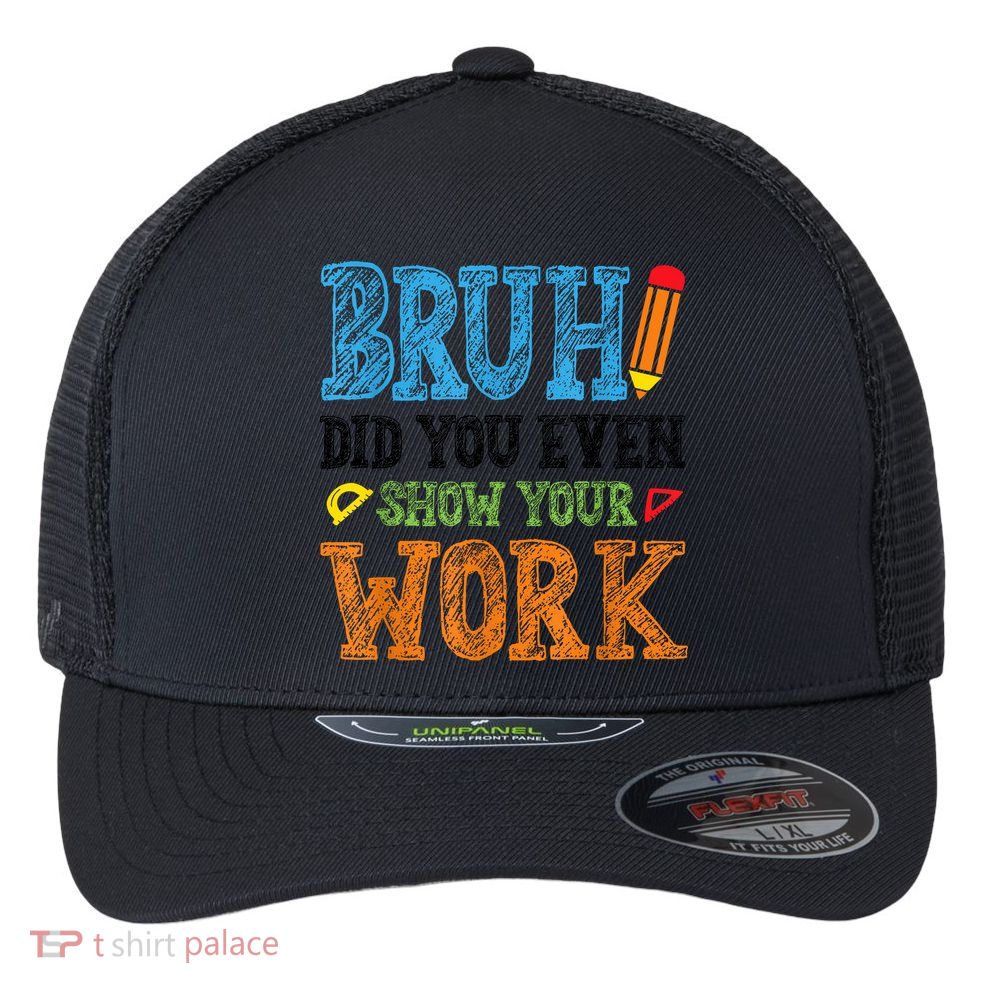 Math Teacher Bruh Did You Even Show Your Work Flexfit Unipanel Trucker Cap