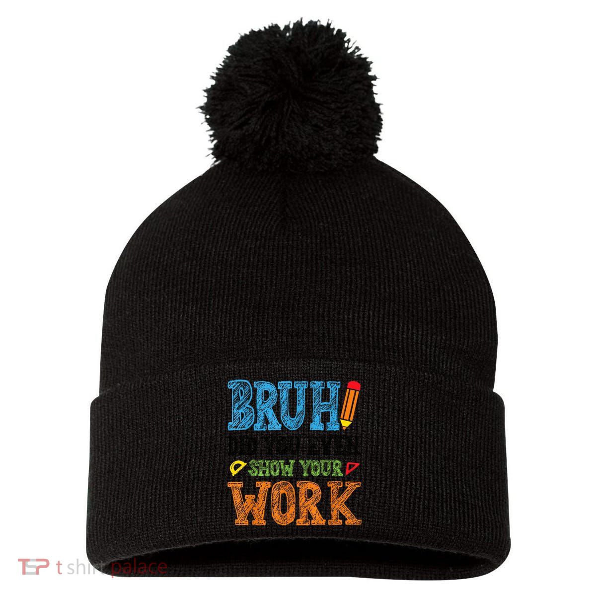 Math Teacher Bruh Did You Even Show Your Work Pom Pom 12in Knit Beanie