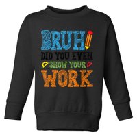 Math Teacher Bruh Did You Even Show Your Work Toddler Sweatshirt