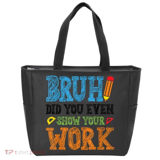Math Teacher Bruh Did You Even Show Your Work Zip Tote Bag