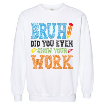 Math Teacher Bruh Did You Even Show Your Work Garment-Dyed Sweatshirt