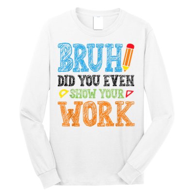 Math Teacher Bruh Did You Even Show Your Work Long Sleeve Shirt