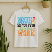 Math Teacher Bruh Did You Even Show Your Work T-Shirt