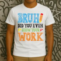 Math Teacher Bruh Did You Even Show Your Work T-Shirt