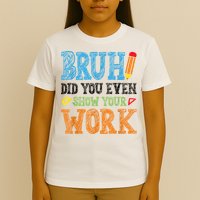 Math Teacher Bruh Did You Even Show Your Work T-Shirt