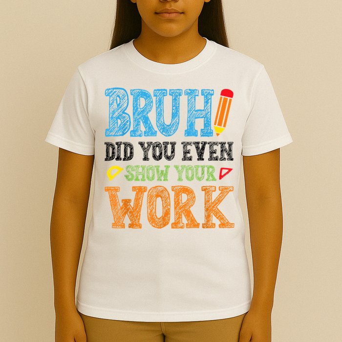 Math Teacher Bruh Did You Even Show Your Work T-Shirt