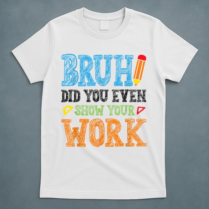 Math Teacher Bruh Did You Even Show Your Work T-Shirt
