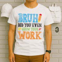 Math Teacher Bruh Did You Even Show Your Work T-Shirt