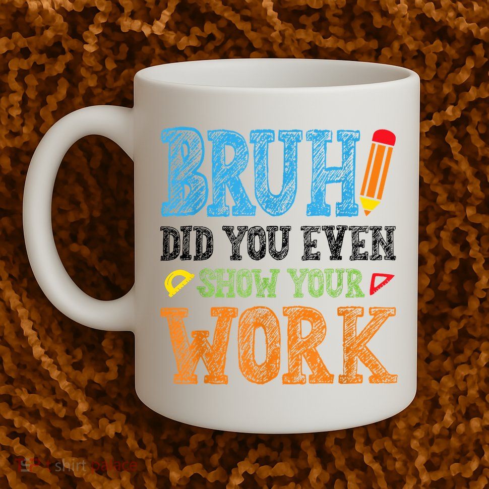 Math Teacher Bruh Did You Even Show Your Work Mug