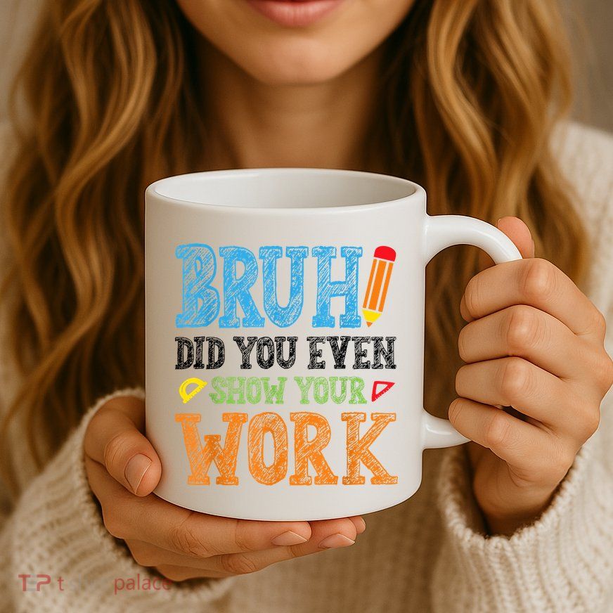 Math Teacher Bruh Did You Even Show Your Work Mug