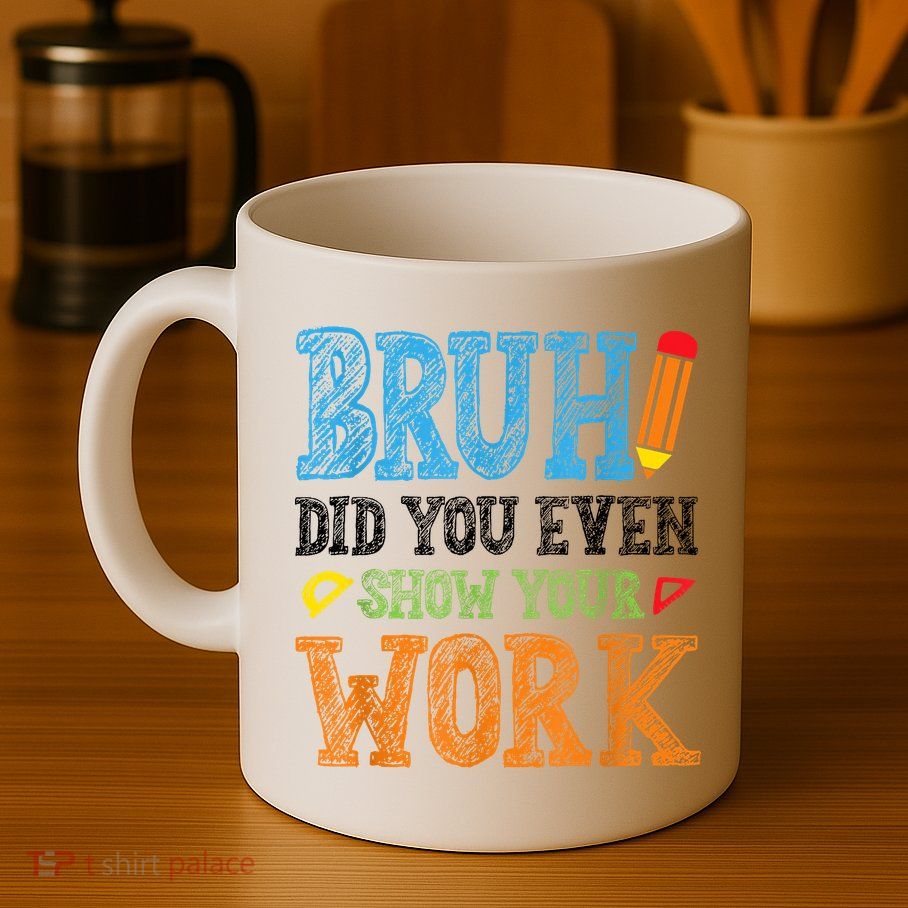Math Teacher Bruh Did You Even Show Your Work Mug