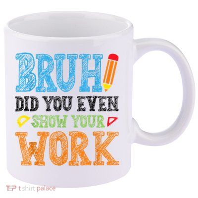 Math Teacher Bruh Did You Even Show Your Work 11oz C Handle Ceramic Mug
