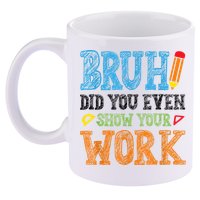 Math Teacher Bruh Did You Even Show Your Work 11oz C Handle Ceramic Mug