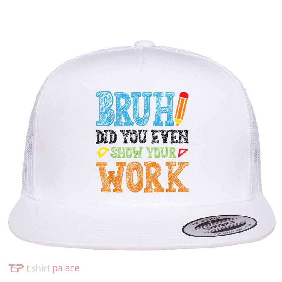 Math Teacher Bruh Did You Even Show Your Work Flat Bill Trucker Hat