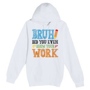 Math Teacher Bruh Did You Even Show Your Work Premium Pullover Hoodie