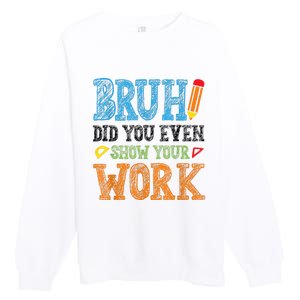 Math Teacher Bruh Did You Even Show Your Work Premium Crewneck Sweatshirt