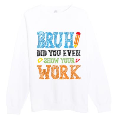 Math Teacher Bruh Did You Even Show Your Work Premium Crewneck Sweatshirt