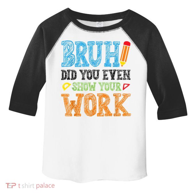 Math Teacher Bruh Did You Even Show Your Work Toddler Fine Jersey T-Shirt
