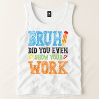 Math Teacher Bruh Did You Even Show Your Work Tank Top