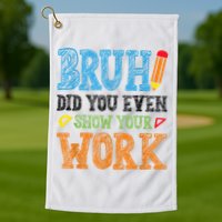 Math Teacher Bruh Did You Even Show Your Work Golf Towel