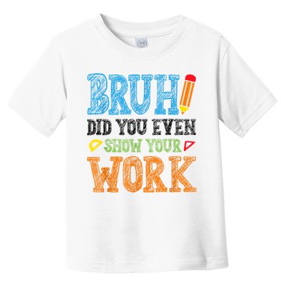 Math Teacher Bruh Did You Even Show Your Work Toddler T-Shirt