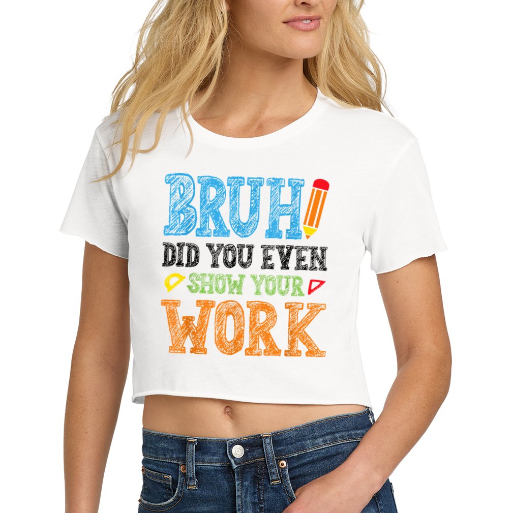 Math Teacher Bruh Did You Even Show Your Work Crop Top