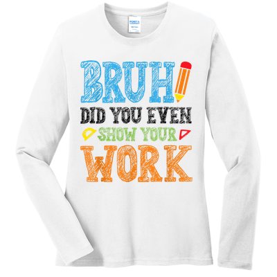 Math Teacher Bruh Did You Even Show Your Work Ladies Long Sleeve Shirt